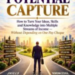 Potential Capture: How to Turn Your Ideas, Skills, and Knowledge into Multiple Streams of Income - Without depending on one Pay Cheque.